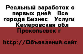 Реальный заработок с первых дней - Все города Бизнес » Услуги   . Кемеровская обл.,Прокопьевск г.